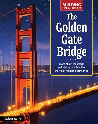 Building on a Dream: The Golden Gate Bridge: Learn about the Design and History of a Beautiful Marvel of Modern Engineering