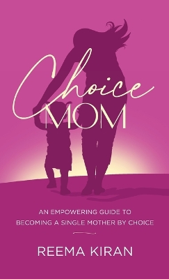 Choice Mom: An Empowering Guide to Becoming a Single Mother by Choice