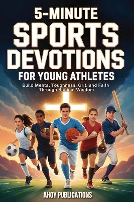 5-Minute Sports Devotions for Young Athletes: Build Mental Toughness, Grit, and Faith Through Biblical Wisdom
