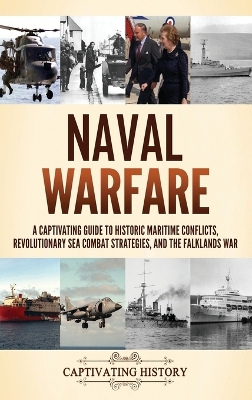 Naval Warfare: A Captivating Guide to Historic Maritime Conflicts, Revolutionary Sea Combat  Strategies, and the Falklands War