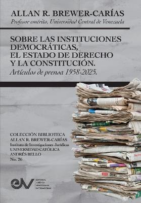 SOBRE LAS INSTITUCIONES DEMOCRATICAS, EL ESTADO DE DERECHO Y LA  CONSTITUCION. Articulos de prensa 1958-2025