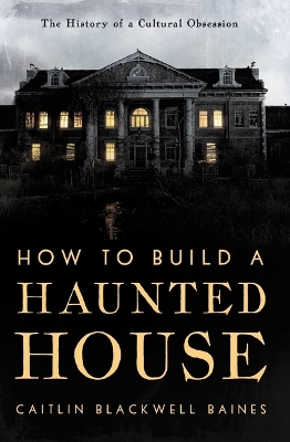 How to Build a Haunted House: The History of a Cultural Obsession