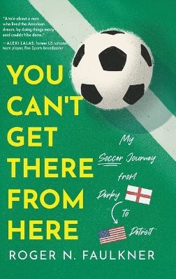 You Can't Get There from Here: My Soccer Journey from Derby to Detroit