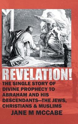 Revelation: The Single Story of Divine Prophecy to Abraham and His Descendants- The  Jews, Christians, and Muslims