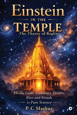 Einstein in the Temple: Hindu Gods, Goddesses, Deities, Rites and Rituals is Pure Science: The  Theory of Reality