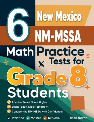 6 New Mexico NM-MSSA Math Practice Tests for Grade 8 Students: A Complete Guide to Building Math Mastery and Excelling on the New Mexico  NM-MSSA Test