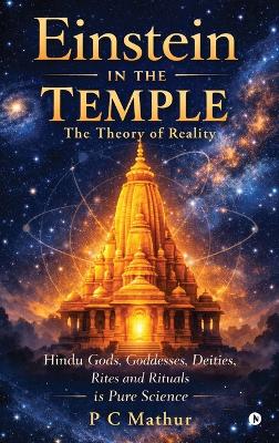 Einstein in the Temple: Hindu Gods, Goddesses, Deities, Rites and Rituals is Pure Science: The  Theory of Reality