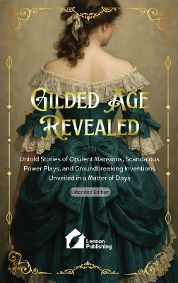 Gilded Age Revealed: Untold Stories of Opulent Mansions, Scandalous Power Plays, and  Groundbreaking Inventions Unveiled in a Matter of Days