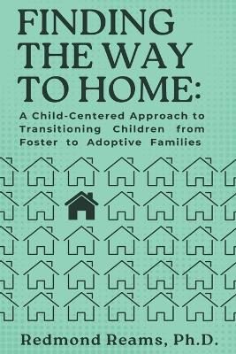 Finding the Way to Home: A Child-Centered Approach to Transitioning Children from Foster to Adoptive  Homes: A Child-Centered Approach to Transitioning Children from Foster to Adoptive Homes