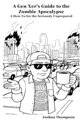 Gen Xer's Guide to the Zombie Apocalypse: A How-To for the Seriously Unprepared