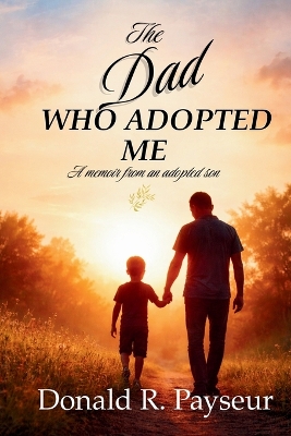 Dad Who Adopted Me: A Memoir From An Adopted Son