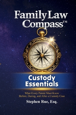 Family Law Compass Custody Essentials: What Every Parent Must Know Before, During, and After a Custody Case