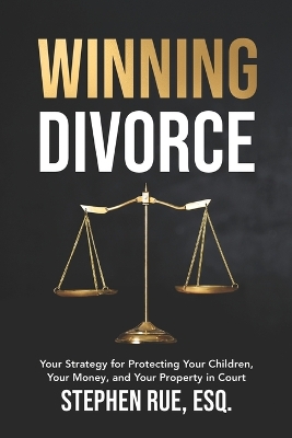 Winning Divorce: Your Strategy for Protecting Your Children, Your Money, and Your Property in  Court