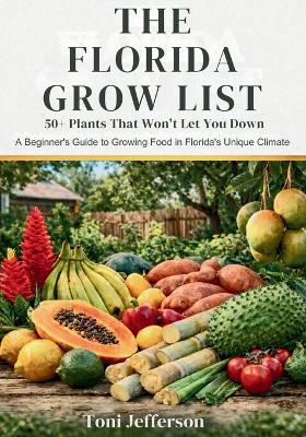 Florida Grow List: 50plus Plants That Won't Let You Down: A Beginner's Guide to Growing Food in  Florida's Unique Climate