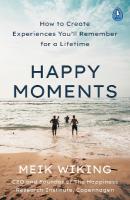 Happy Moments: How to Create Experiences Youll Remember for a Lifetime