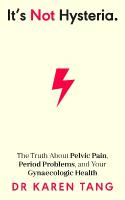 Its Not Hysteria: The Truth About Pelvic Pain, Period Problems, and Your Gynaecologic Health