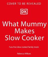 What Mummy Makes Slow Cooker: Fuss-free, Slow-cooked Family Meals