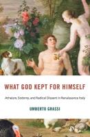What God Kept for Himself: Atheism, Sodomy, and Radical Dissent in Renaissance Italy
