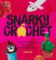 Snarky Crochet: Irreverent Patterns, Jokes & Puns for Silly Stitchers