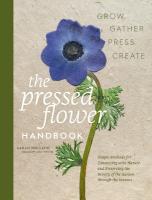 Pressed Flower Handbook: Simple Methods for Connecting with Nature and Preserving the Beauty of the  Garden through the Seasons - Grow, Gather, Press, Create