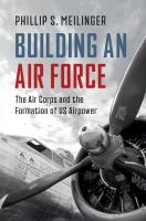 Building an Air Force: The Air Corps and the Formation of US Airpower