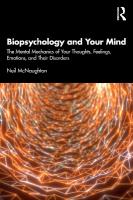 Biopsychology and Your Mind: The Mental Mechanics of Your Thoughts, Feelings, Emotions and Their Disorders