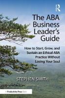 ABA Business Leader's Guide: How to Start, Grow, and Sustain an Ethical ABA Practice Without Losing Your  Soul