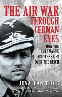 Air War Through German Eyes: How the Luftwaffe Lost the Skies over the Reich