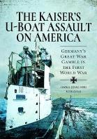 Kaiser's U-Boat Assault on America: Germany's Great War Gamble in the First World War