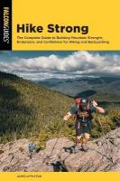 Hike Strong: The Complete Guide to Building Mountain Strength, Endurance, and Confidence  for Hiking and Backpacking