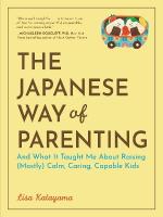 Japanese Way of Parenting: And What It Taught Me About Raising (Mostly) Calm, Caring, Capable Kids