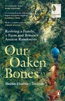 Our Oaken Bones: Reviving a Family, a Farm and Britains Ancient Rainforests