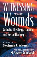 Witnessing the Wounds: Catholic Theology, Trauma, and Social Healing