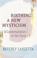 Birthing a New Mysticism: A Contemplation in Ten Parts