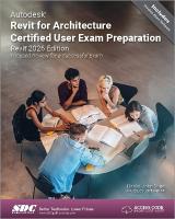 Autodesk Revit for Architecture Certified User Exam Preparation (Revit 2026  Edition): Focused Review for a Successful Exam
