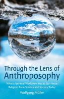 Through the Lens of Anthroposophy: What a Spiritual Worldview Has to Say About Religion, Race, Science and  Society Today