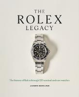 Rolex Legacy: The history of Rolex through 120 seminal and rare watches