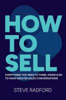 How to Sell: Everything you need to think, know and do to have greater sales conversations