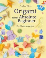 Origami for the Absolute Beginner: Over 40 Super-Easy Projects