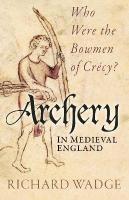 Archery in Medieval England: Who Were the Bowmen of Cr&eacute;cy? New edition