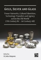Gold, Silver and Glass: Power Networks, Cultural Identities, Technology  Transfers and Agency across the Old World (7th Century BC - 1st Century AD): Proceedings of a Conference Held at the British Museum, 1618 June 2023