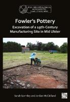 Fowler's Pottery: Excavation of a 19th Century Manufacturing Site in Mid  Ulster