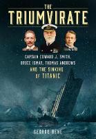 Triumvirate: Captain Edward J. Smith, Bruce Ismay, Thomas Andrews and the Sinking of  Titanic New edition