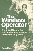 Wireless Operator: The Untold Story of the British Sailor Who Invented the Modern Drug Trade