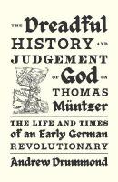 Dreadful History and Judgement of God on Thomas M&uuml;ntzer: The Life and Times of an Early German Revolutionary
