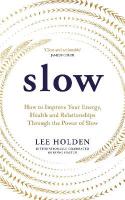 Slow: How to Improve Your Energy, Health and Relationships Through the Power of Slow
