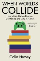 When Worlds Collide: How Video Games Reinvent Storytelling and Why It Matters