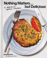 Nothing Matters But Delicious: A Radically Honest Cookbook