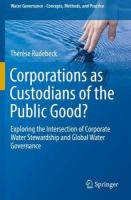 Corporations as Custodians of the Public Good?: Exploring the Intersection of Corporate Water Stewardship and Global Water  Governance 2019 ed.