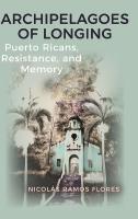 Archipelagoes of Longing: Puerto Ricans, Resistance, and Memory